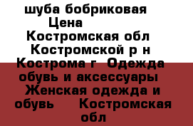 шуба бобриковая  › Цена ­ 45 000 - Костромская обл., Костромской р-н, Кострома г. Одежда, обувь и аксессуары » Женская одежда и обувь   . Костромская обл.